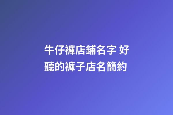 牛仔褲店鋪名字 好聽的褲子店名簡約-第1張-店鋪起名-玄機派